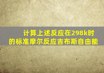 计算上述反应在298k时的标准摩尔反应吉布斯自由能