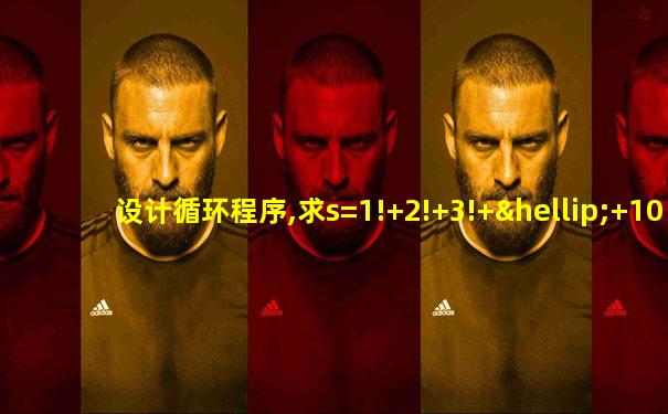 设计循环程序,求s=1!+2!+3!+…+10!