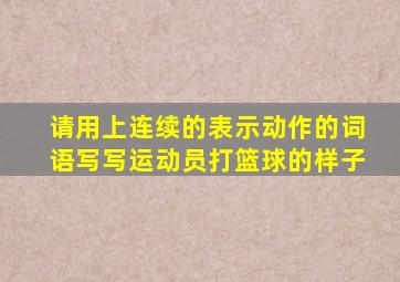请用上连续的表示动作的词语写写运动员打篮球的样子