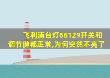 飞利浦台灯66129开关和调节健都正常,为何突然不亮了