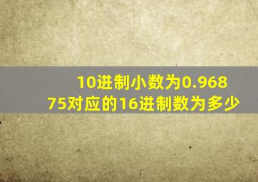 10进制小数为0.96875对应的16进制数为多少