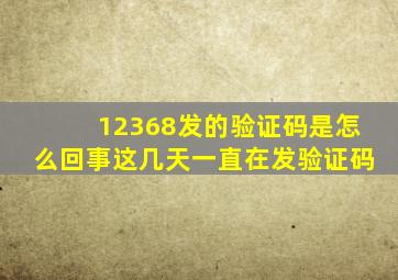 12368发的验证码是怎么回事这几天一直在发验证码
