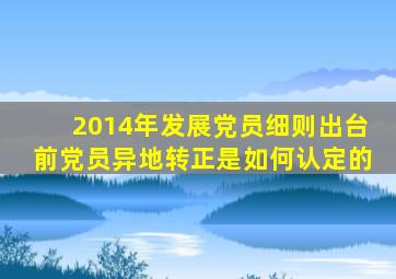 2014年发展党员细则出台前党员异地转正是如何认定的