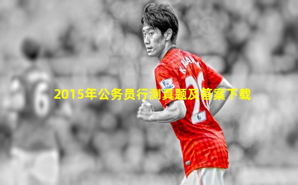 2015年公务员行测真题及答案下载