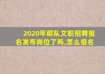 2020年部队文职招聘报名发布岗位了吗,怎么报名