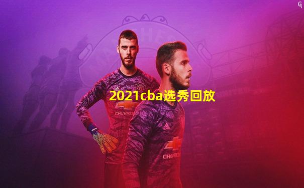 2021cba选秀回放