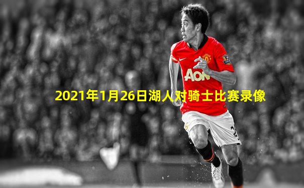 2021年1月26日湖人对骑士比赛录像
