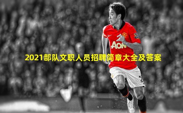 2021部队文职人员招聘简章大全及答案