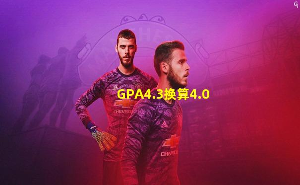 GPA4.3换算4.0