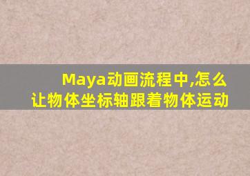 Maya动画流程中,怎么让物体坐标轴跟着物体运动