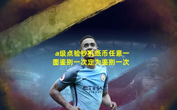 a级点验钞机纸币任意一面鉴别一次定为鉴别一次