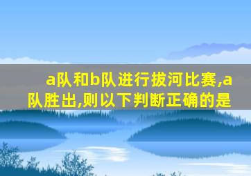 a队和b队进行拔河比赛,a队胜出,则以下判断正确的是