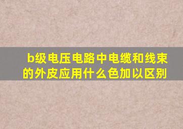 b级电压电路中电缆和线束的外皮应用什么色加以区别