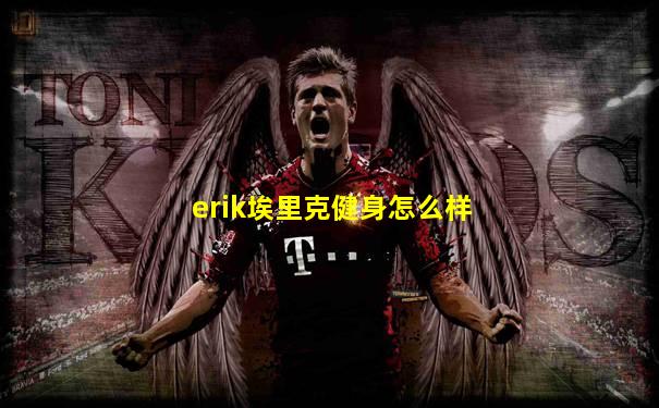 erik埃里克健身怎么样