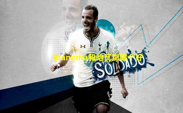 ipanema和哈瓦那哪个好