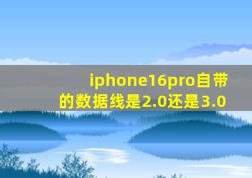 iphone16pro自带的数据线是2.0还是3.0
