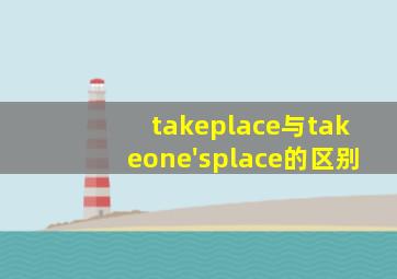 takeplace与takeone'splace的区别