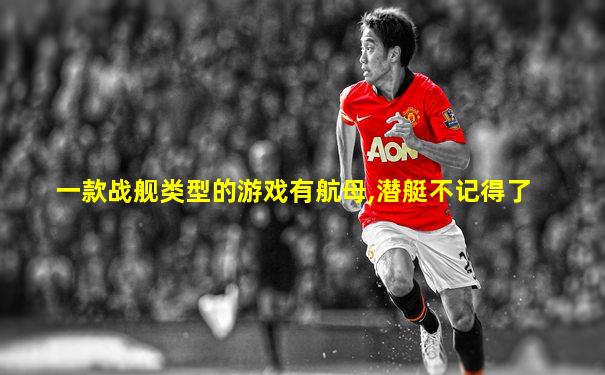 一款战舰类型的游戏有航母,潜艇不记得了