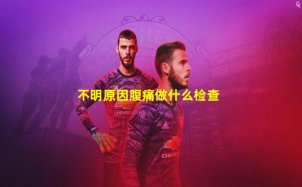不明原因腹痛做什么检查