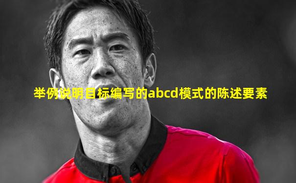 举例说明目标编写的abcd模式的陈述要素