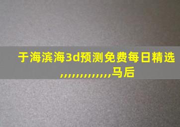 于海滨海3d预测免费每日精选,,,,,,,,,,,,,马后