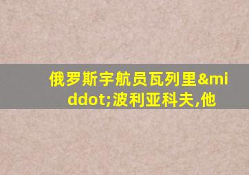 俄罗斯宇航员瓦列里·波利亚科夫,他