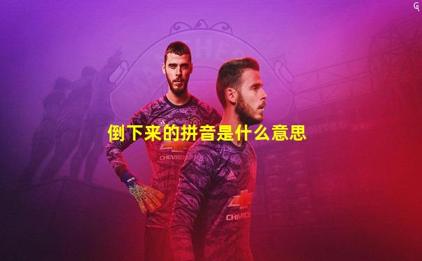 倒下来的拼音是什么意思