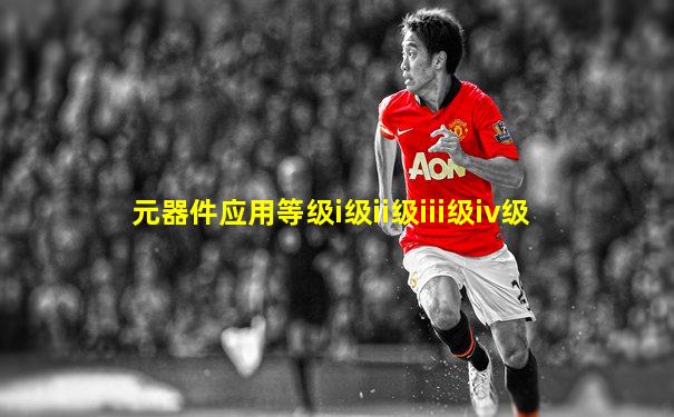 元器件应用等级i级ii级iii级iv级