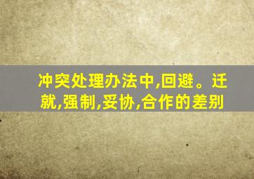 冲突处理办法中,回避。迁就,强制,妥协,合作的差别