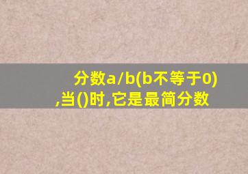 分数a/b(b不等于0),当()时,它是最简分数
