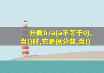 分数b/a(a不等于0),当()时,它是假分数,当()