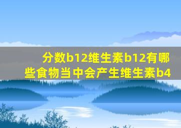 分数b12维生素b12有哪些食物当中会产生维生素b4