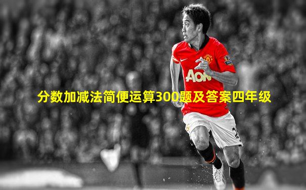 分数加减法简便运算300题及答案四年级