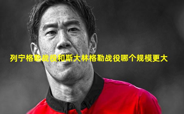 列宁格勒战役和斯大林格勒战役哪个规模更大