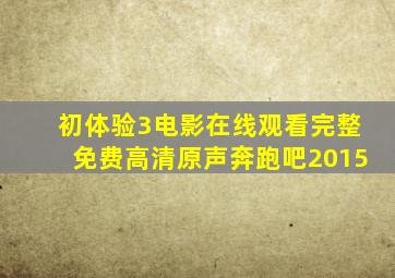 初体验3电影在线观看完整免费高清原声奔跑吧2015