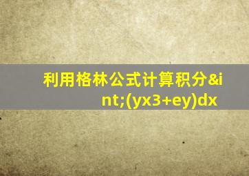利用格林公式计算积分∫(yx3+ey)dx