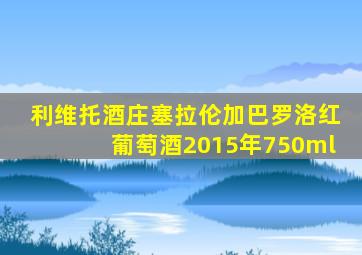 利维托酒庄塞拉伦加巴罗洛红葡萄酒2015年750ml