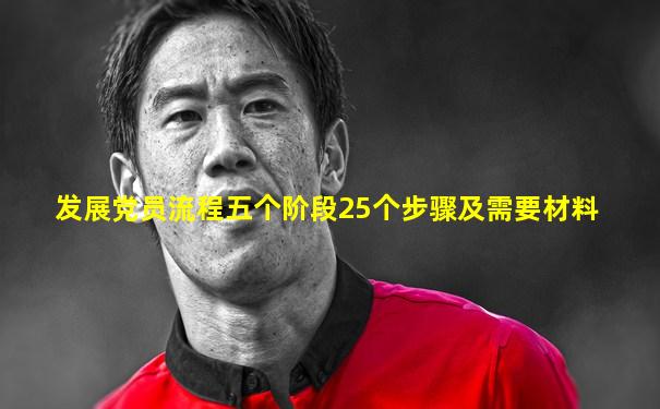发展党员流程五个阶段25个步骤及需要材料