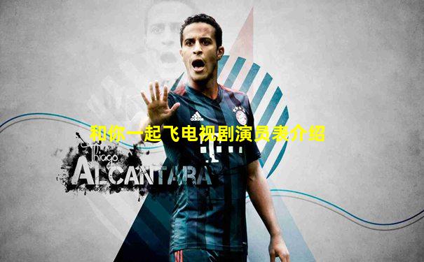 和你一起飞电视剧演员表介绍