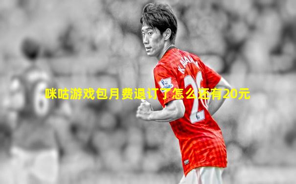 咪咕游戏包月费退订了怎么还有20元