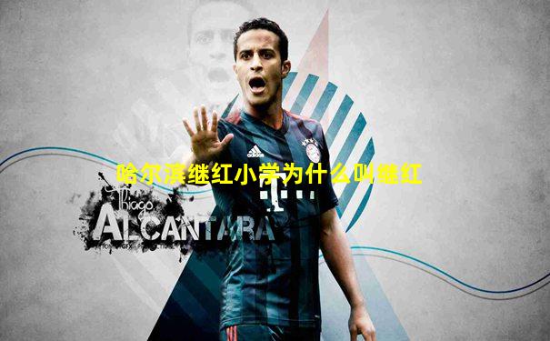 哈尔滨继红小学为什么叫继红