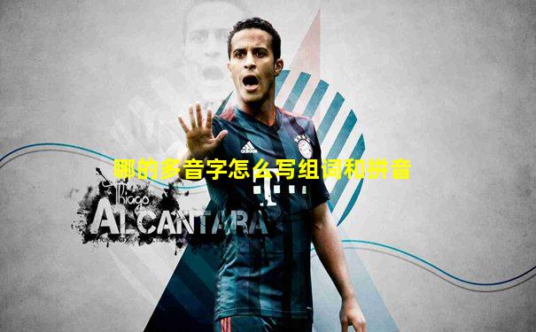 哪的多音字怎么写组词和拼音