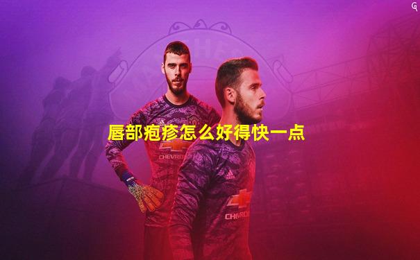 唇部疱疹怎么好得快一点