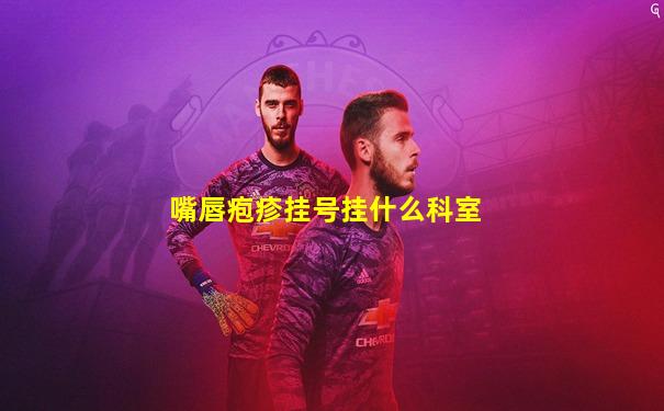 嘴唇疱疹挂号挂什么科室