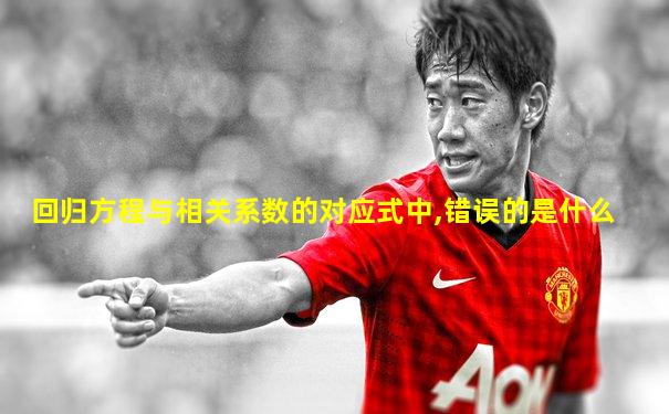 回归方程与相关系数的对应式中,错误的是什么