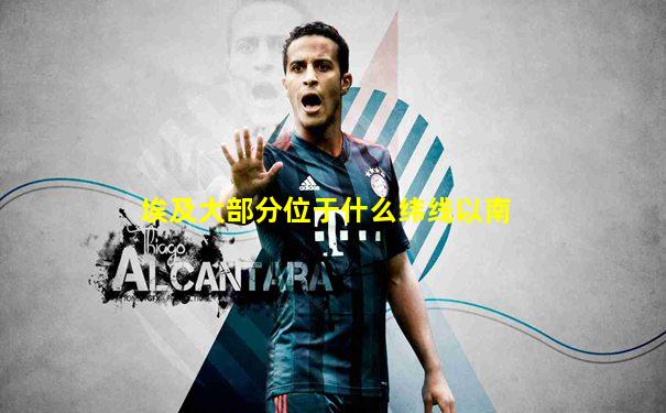 埃及大部分位于什么纬线以南