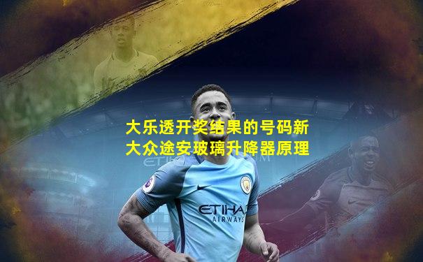 大乐透开奖结果的号码新大众途安玻璃升降器原理