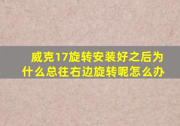 威克17旋转安装好之后为什么总往右边旋转呢怎么办