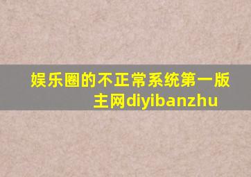 娱乐圈的不正常系统第一版主网diyibanzhu