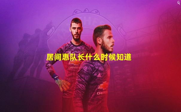 居间惠队长什么时候知道